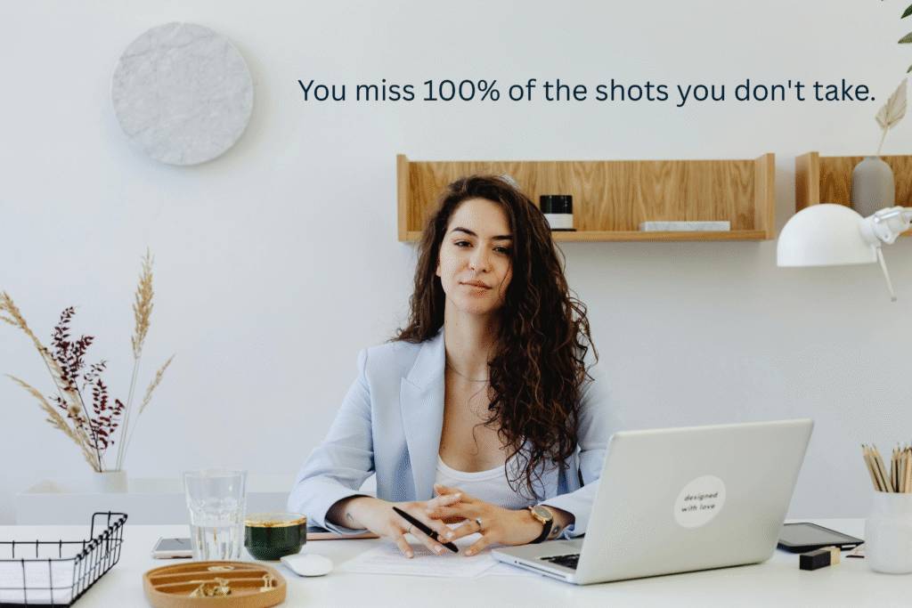 You miss 100% of the shots you don't take.